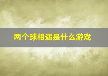 两个球相遇是什么游戏