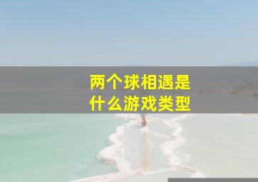 两个球相遇是什么游戏类型