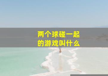 两个球碰一起的游戏叫什么