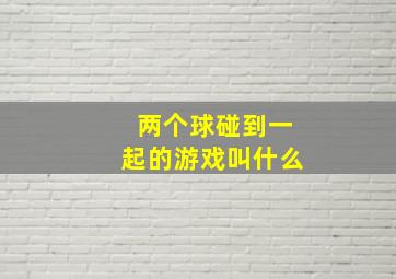 两个球碰到一起的游戏叫什么