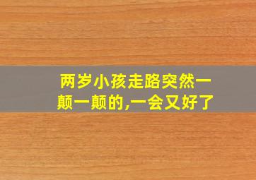 两岁小孩走路突然一颠一颠的,一会又好了