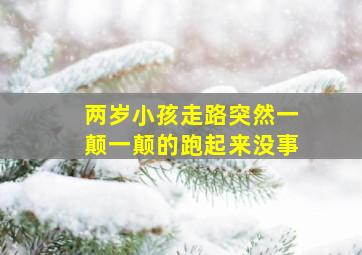 两岁小孩走路突然一颠一颠的跑起来没事