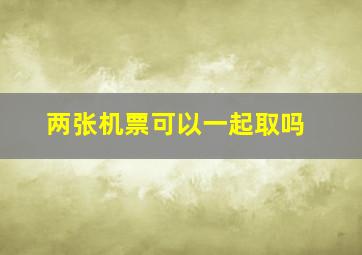 两张机票可以一起取吗