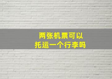 两张机票可以托运一个行李吗