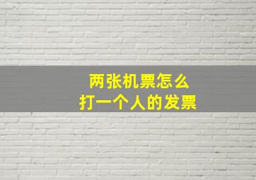 两张机票怎么打一个人的发票