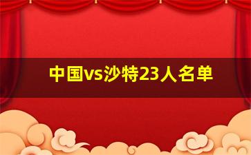 中国vs沙特23人名单