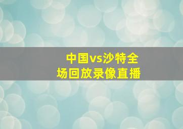 中国vs沙特全场回放录像直播