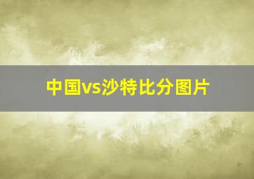 中国vs沙特比分图片