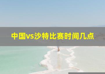 中国vs沙特比赛时间几点