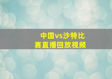 中国vs沙特比赛直播回放视频