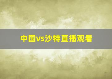 中国vs沙特直播观看