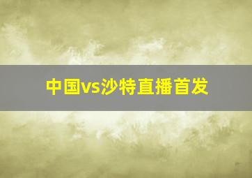 中国vs沙特直播首发