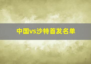 中国vs沙特首发名单