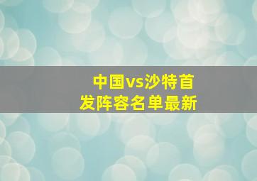 中国vs沙特首发阵容名单最新