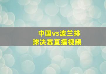 中国vs波兰排球决赛直播视频