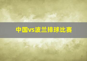 中国vs波兰排球比赛