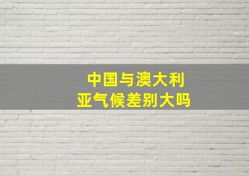 中国与澳大利亚气候差别大吗