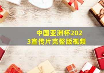 中国亚洲杯2023宣传片完整版视频