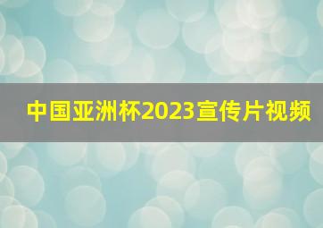 中国亚洲杯2023宣传片视频