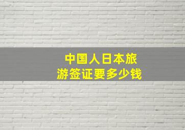 中国人日本旅游签证要多少钱