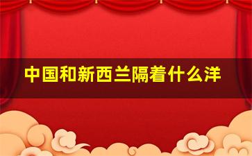 中国和新西兰隔着什么洋