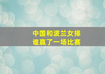 中国和波兰女排谁赢了一场比赛