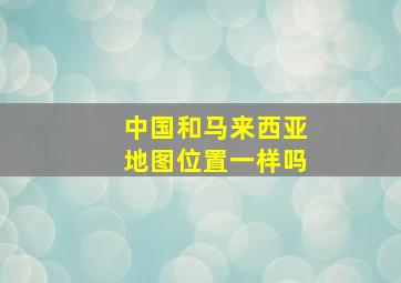 中国和马来西亚地图位置一样吗