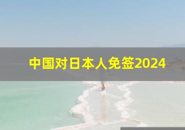 中国对日本人免签2024