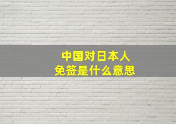 中国对日本人免签是什么意思