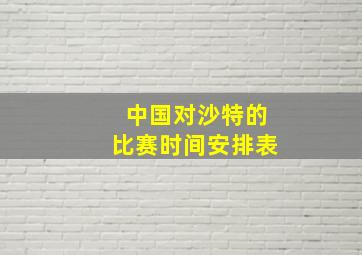 中国对沙特的比赛时间安排表