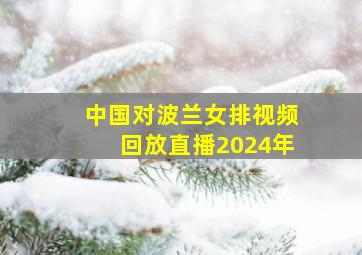 中国对波兰女排视频回放直播2024年