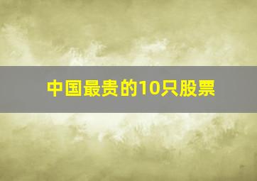 中国最贵的10只股票