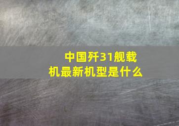 中国歼31舰载机最新机型是什么