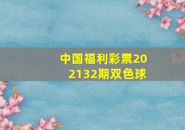 中国福利彩票202132期双色球