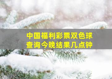 中国福利彩票双色球查询今晚结果几点钟