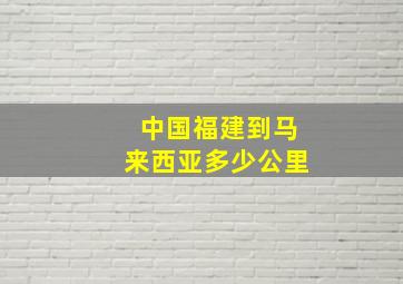 中国福建到马来西亚多少公里