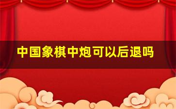 中国象棋中炮可以后退吗