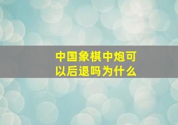 中国象棋中炮可以后退吗为什么