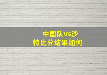 中国队vs沙特比分结果如何