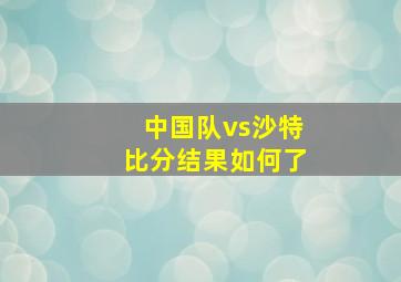 中国队vs沙特比分结果如何了