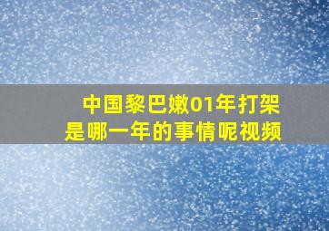 中国黎巴嫩01年打架是哪一年的事情呢视频