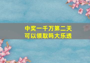 中奖一千万第二天可以领取吗大乐透