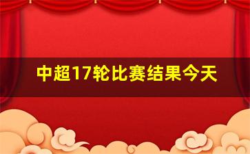 中超17轮比赛结果今天