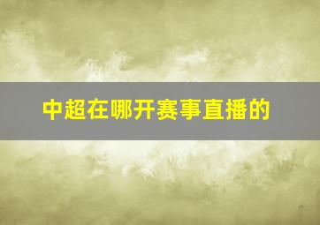 中超在哪开赛事直播的