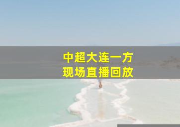 中超大连一方现场直播回放