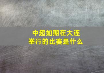 中超如期在大连举行的比赛是什么