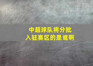 中超球队将分批入驻赛区的是谁啊