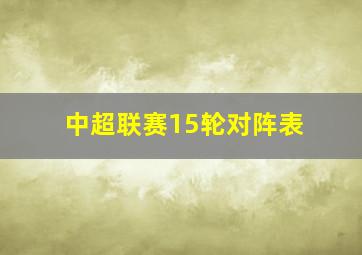 中超联赛15轮对阵表