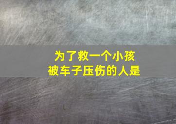 为了救一个小孩被车子压伤的人是