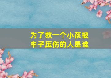 为了救一个小孩被车子压伤的人是谁